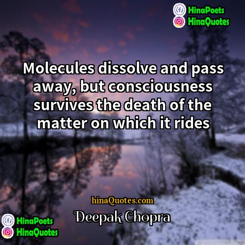 Deepak Chopra Quotes | Molecules dissolve and pass away, but consciousness